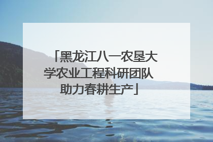 黑龙江八一农垦大学农业工程科研团队助力春耕生产