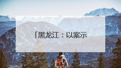 黑龙江：以案示警筑牢纪律防线