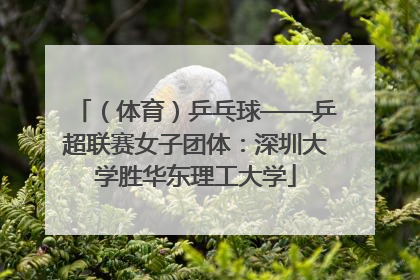 （体育）乒乓球——乒超联赛女子团体：深圳大学胜华东理工大学