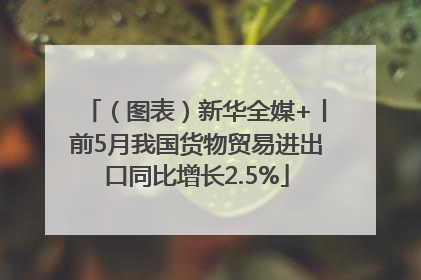 （图表）新华全媒+丨前5月我国货物贸易进出口同比增长2.5%