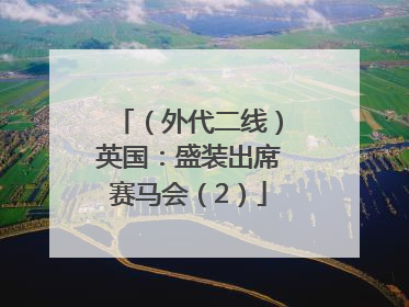（外代二线）英国：盛装出席赛马会（2）