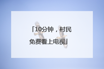 10分钟，村民免费看上电视