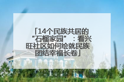 14个民族共居的“石榴家园”：看兴旺社区如何绘就民族团结幸福长卷