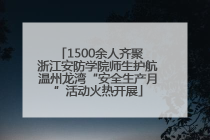 1500余人齐聚 浙江安防学院师生护航温州龙湾“安全生产月”活动火热开展