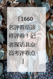1660名评卷员这样评卷！记者探访北京高考评卷点