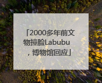 2000多年前文物撞脸Labubu，博物馆回应