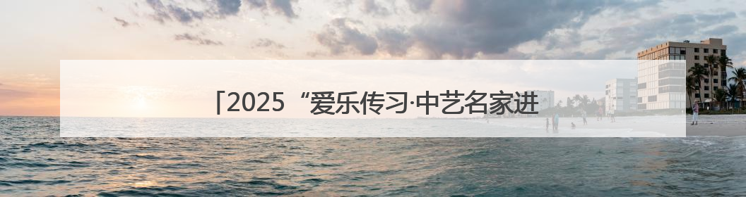 2025“爱乐传习·中艺名家进校园”走进平谷刘家店中心小学