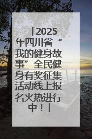 2025年四川省“我的健身故事”全民健身有奖征集活动线上报名火热进行中！