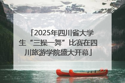 2025年四川省大学生“三操一舞”比赛在四川旅游学院盛大开幕