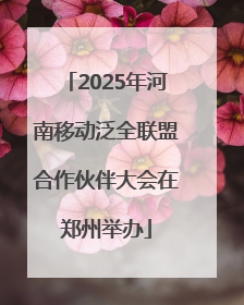 2025年河南移动泛全联盟合作伙伴大会在郑州举办