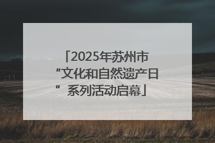 2025年苏州市“文化和自然遗产日”系列活动启幕