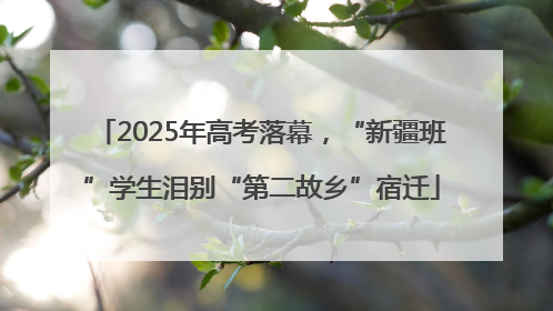 2025年高考落幕，“新疆班”学生泪别“第二故乡”宿迁