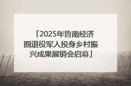 2025年鲁南经济圈退役军人投身乡村振兴成果展销会启幕