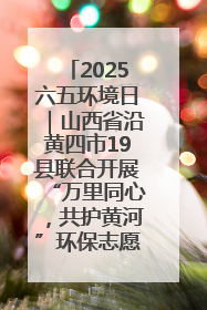 2025六五环境日｜山西省沿黄四市19县联合开展“万里同心，共护黄河”环保志愿者助力一泓清水入黄河公益活动