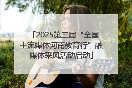 2025第三届“全国主流媒体河南教育行”融媒体采风活动启动