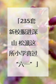 235套新校服进深山 松滋这所小学喜过“六一”
