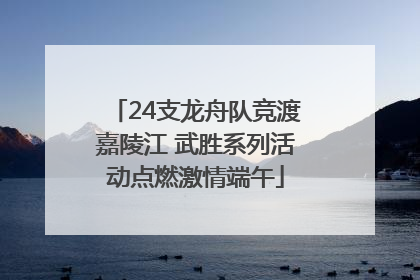 24支龙舟队竞渡嘉陵江 武胜系列活动点燃激情端午