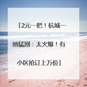 2元一把！杭城一地猛割：太火爆！有小区抢订上万份