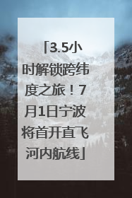 3.5小时解锁跨纬度之旅！7月1日宁波将首开直飞河内航线