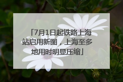 7月1日起铁路上海站启用新图，上海至多地用时明显压缩