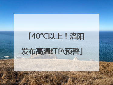 40°C以上！洛阳发布高温红色预警