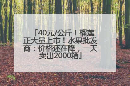 40元/公斤！榴莲正大量上市！水果批发商：价格还在降，一天卖出2000箱