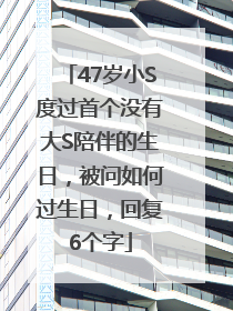 47岁小S度过首个没有大S陪伴的生日，被问如何过生日，回复6个字