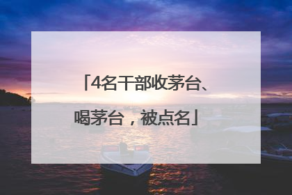 4名干部收茅台、喝茅台，被点名