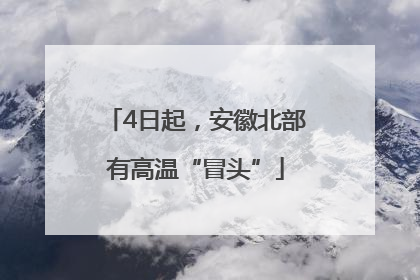 4日起，安徽北部有高温“冒头”