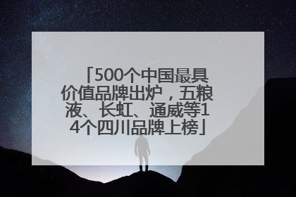 500个中国最具价值品牌出炉，五粮液、长虹、通威等14个四川品牌上榜