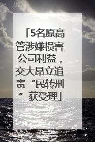 5名原高管涉嫌损害公司利益，交大昂立追责“民转刑”获受理