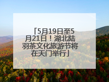 5月19日至5月21日！湖北陆羽茶文化旅游节将在天门举行