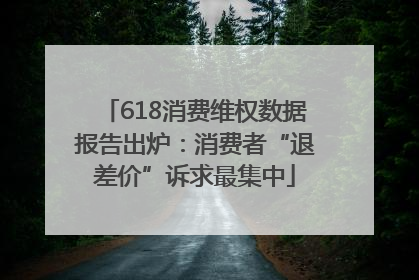 618消费维权数据报告出炉：消费者“退差价”诉求最集中
