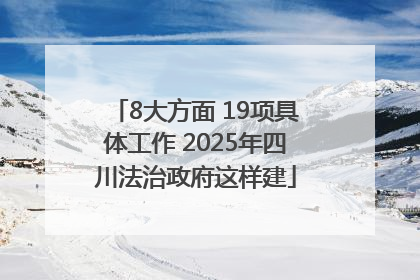 8大方面 19项具体工作 2025年四川法治政府这样建