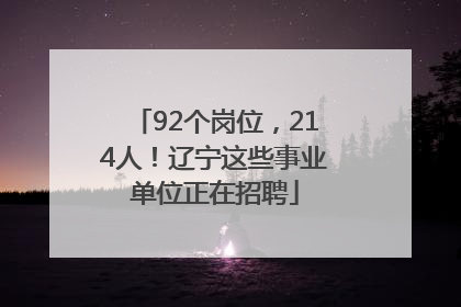 92个岗位，214人！辽宁这些事业单位正在招聘
