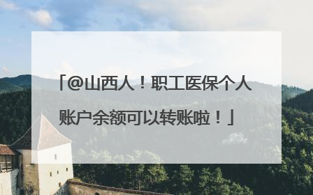 @山西人！职工医保个人账户余额可以转账啦！