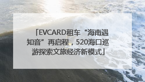 EVCARD租车“海南遇知音”再启程，520海口巡游探索文旅经济新模式
