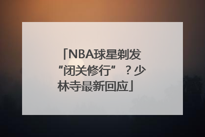 NBA球星剃发“闭关修行”？少林寺最新回应