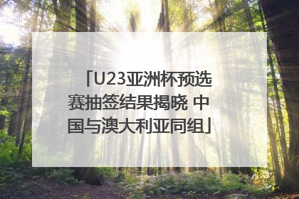U23亚洲杯预选赛抽签结果揭晓 中国与澳大利亚同组