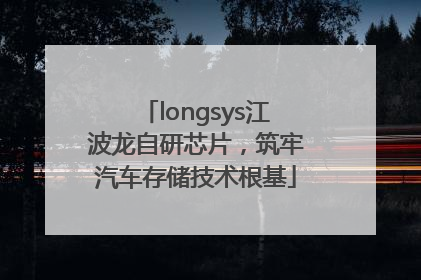 longsys江波龙自研芯片，筑牢汽车存储技术根基